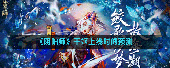 《阴阳师》千姬什么时候出 千姬上线时间预测截图