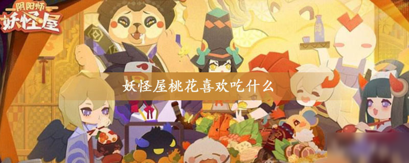 《阴阳师妖怪屋》桃花喜欢吃什么 桃花喜好物一览