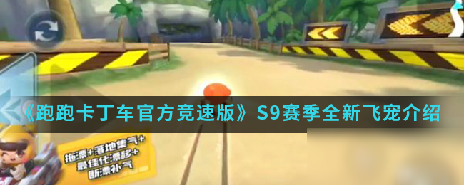 《跑跑卡丁车官方竞速版》S9赛季全新飞宠推荐 全新飞宠怎么样