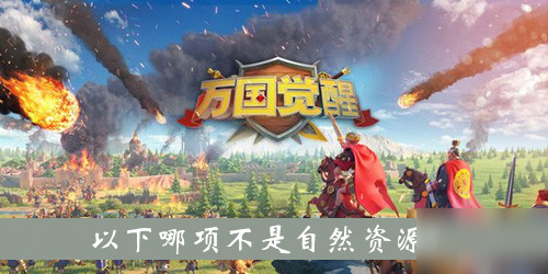 《万国觉醒》以下哪项不是自然资源 国士无双答案大全
