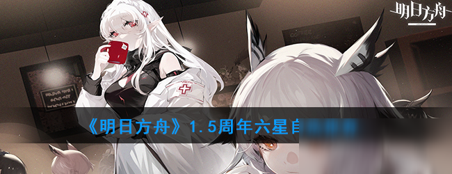 《明日方舟》1.5周年六星自選攻略 英雄選擇介紹