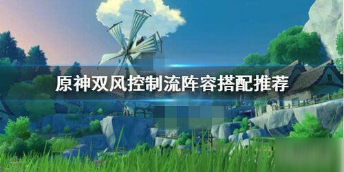 《原神》雙風控制流陣容怎么搭配 雙風控制流陣容搭配攻略