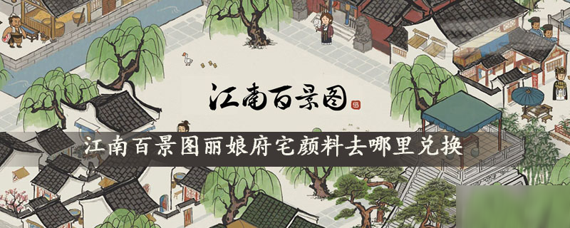 江南百景图丽娘府宅颜料去哪里兑换 丽娘府宅颜料兑换攻略