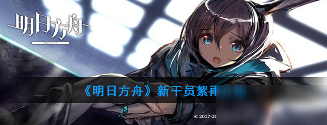 《明日方舟》新干員絮雨推薦 新干員絮雨怎么樣