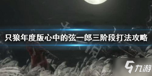 《只狼》弦一郎怎么打一覽 心中的弦一郎打法技巧攻略