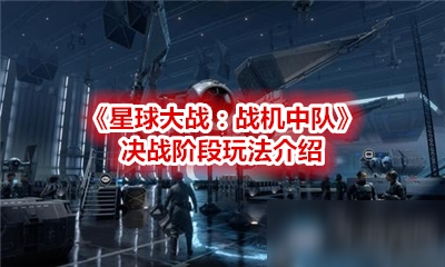 《星球大戰(zhàn)：戰(zhàn)機(jī)中隊(duì)》新手入門指南 決戰(zhàn)階段攻略