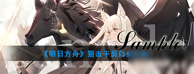 《明日方舟》狙击干员白金怎么样 狙击干员白金一览