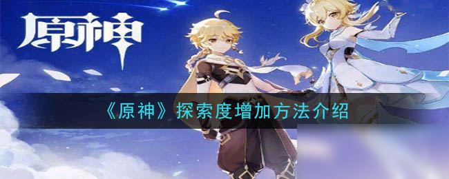 《原神》探索度怎么增加 探索度增加方法一览