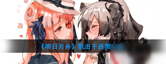《明日方舟》狙击干员黑怎么样 狙击干员黑一览