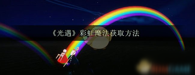 《光遇》彩虹魔法怎么获得 彩虹魔法获得方式分享