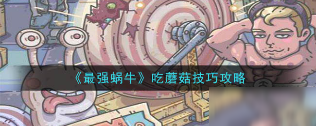 《最强蜗牛》蘑菇怎么吃 吃蘑菇技巧教学