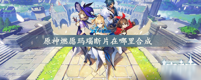 原神燃愿玛瑙断片在哪合成 燃愿玛瑙断片合成攻略