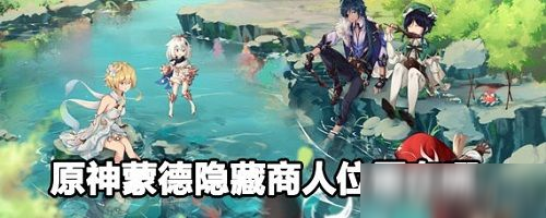《原神》蒙德隱藏商人位置分享 蒙德城隱藏商人在哪