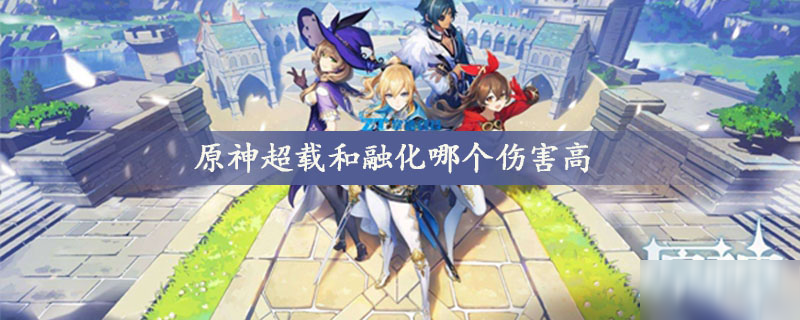 原神超载和融化怎么选 超载和融化伤害对比分析