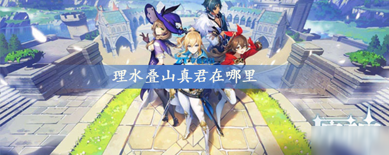 《原神》理水叠山真君在哪 理水叠山真君位置一览