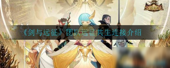 《劍與遠(yuǎn)征》團(tuán)隊(duì)遠(yuǎn)征共生連接一覽 團(tuán)隊(duì)遠(yuǎn)征共生連接怎么樣