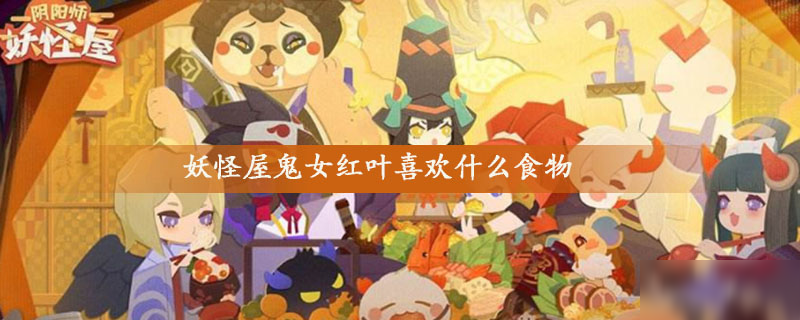 《阴阳师妖怪屋》鬼女红叶喜欢什么食物 鬼女红叶喜好食物一览