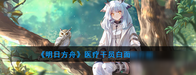 《明日方舟》医疗干员白面鸮怎么样 属性图鉴分享