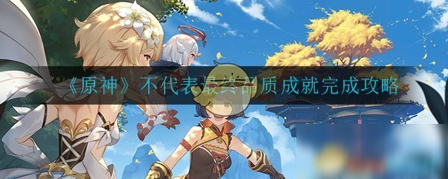 《原神》不代表最终品质成就攻略 完成图文教程