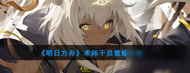 《明日方舟》术师干员蜜蜡怎么样 术师干员蜜蜡一览