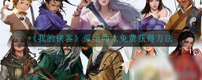 《我的侠客》孤绝师太免费怎么获得 孤绝师太免费获得方法分享