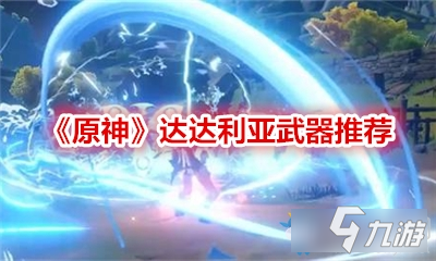 《原神》达达利亚武器哪个好 公子带武器推荐