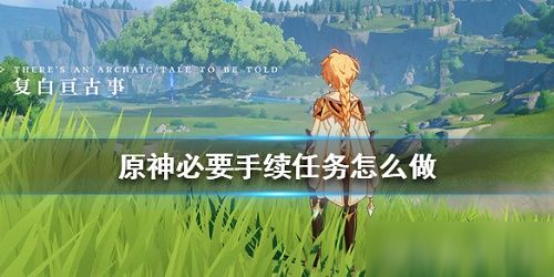 《原神》必要手续任务怎么完成 必要手续任务完成方法分享
