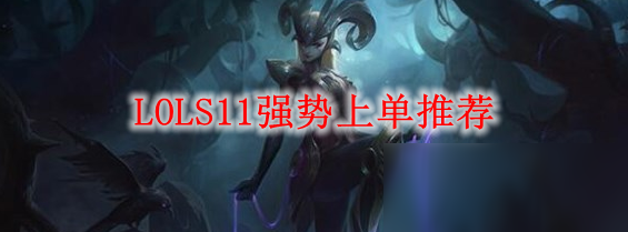 《LOL》S11強(qiáng)勢(shì)上單有哪些 S11強(qiáng)勢(shì)上單選擇推薦