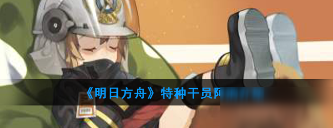 《明日方舟》特種干員阿消一覽 特種干員阿消怎么樣