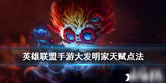 英雄联盟手游大发明家天赋怎么加点 大发明家天赋加点推荐截图