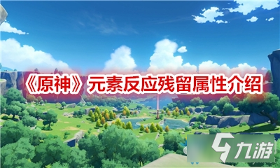 《原神》元素反应残留属性有什么 元素反应残留属性一览