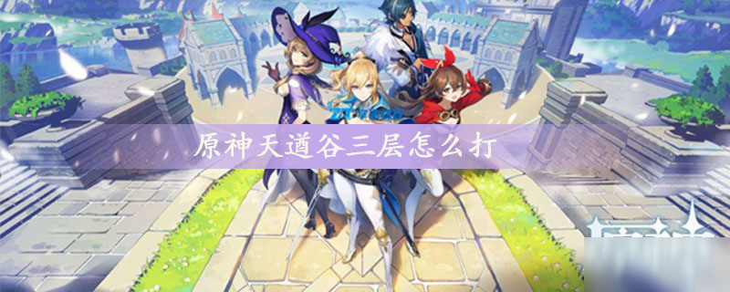 原神天遒谷三层怎么打 天遒谷三层打法技巧攻略