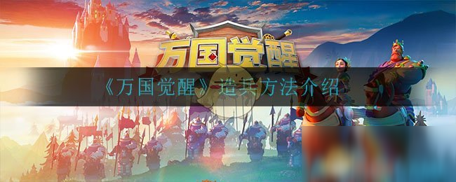 《萬國覺醒》怎么造兵 快速造兵方法一覽