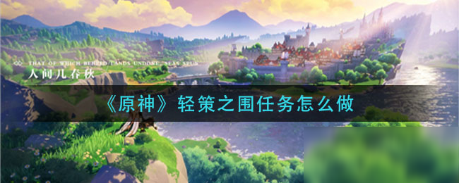 《原神》轻策之围任务制作教程 轻策之围任务如何做