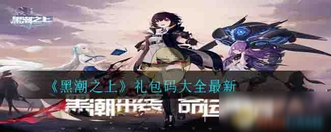 《黑潮之上》禮包兌換碼大全 禮包兌換碼是什么