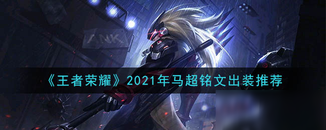 《王者荣耀》2021年马超铭文装备怎么搭配 2021年马超铭文装备搭配攻略