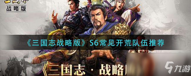 《三国志战略版》S6常见开荒队伍搭配推荐 S6开荒队伍怎么搭配