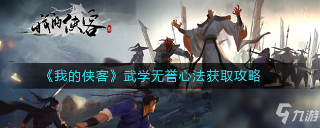 《我的俠客》武學(xué)無譽心法怎么獲得 武學(xué)無譽心法獲取攻略