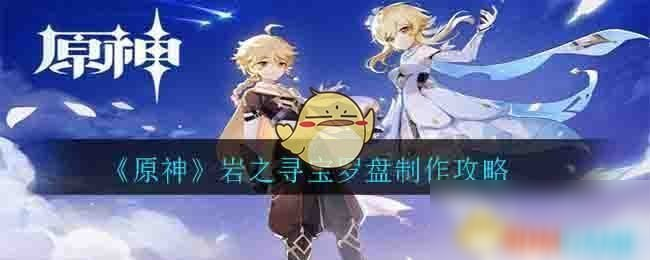 《原神》岩之寻宝罗盘怎么制作 岩之寻宝罗盘制作方法