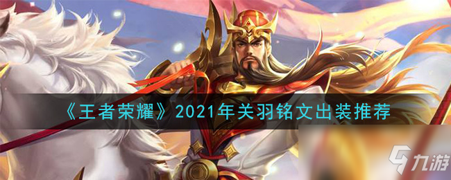 《王者榮耀》2021年關(guān)羽怎么玩 銘文裝備搭配攻略