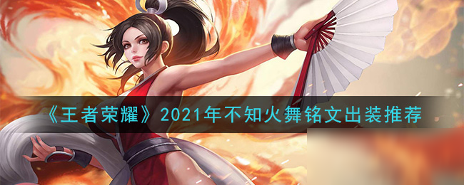 《王者榮耀》2021年不知火舞銘文裝備怎么搭配 2021年不知火舞銘文裝備搭配攻略