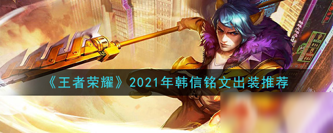 《王者榮耀》2021年韓信怎么玩 韓信銘文裝備搭配攻略