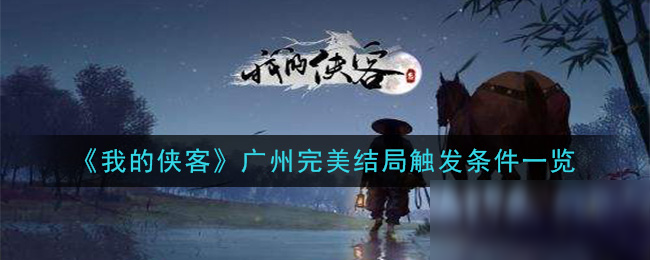 《我的俠客》廣州完美結(jié)局怎么達成 廣州完美結(jié)局觸發(fā)達成攻略