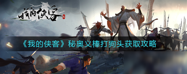 《我的侠客》武学秘奥义棒打狗头怎么获得 武学秘奥义棒打狗头获取方法