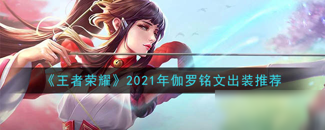 《王者榮耀》2021年伽羅銘文裝備怎么搭配 2021年伽羅銘文裝備搭配攻略