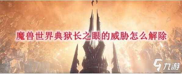 《魔獸世界》9.0典獄長之眼的威脅怎么解除 典獄長之眼的威脅解除方法