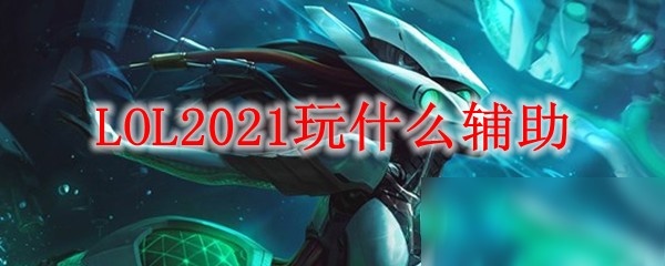 《LOL》2021玩什么輔助 輔助上分英雄推薦