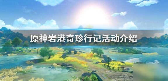 《原神》巖港奇珍行記活動攻略 巖港奇珍行記活動圖文教程