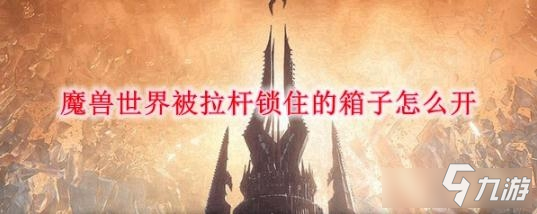 《魔獸世界》9.0被拉桿鎖住的箱子怎么打開 被拉桿鎖住的箱子打開方法