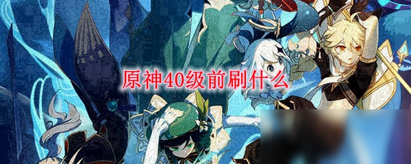 《原神》40級前升級怎么玩 40級前升級玩法攻略